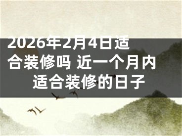 2026年2月4日适合装修吗 近一个月内适合装修的日子