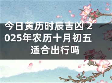 今日黄历时辰吉凶 2025年农历十月初五适合出行吗