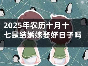2025年农历十月十七是结婚嫁娶好日子吗