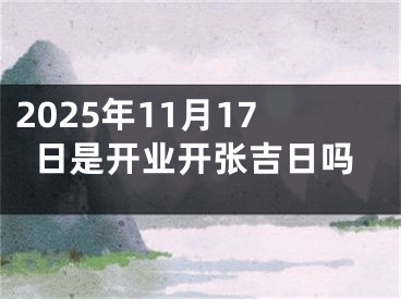 2025年11月17日是开业开张吉日吗