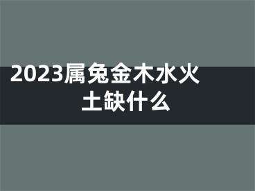 2023属兔金木水火土缺什么