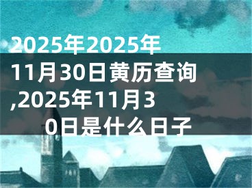 2025年2025年11月30日黄历查询,2025年11月30日是什么日子