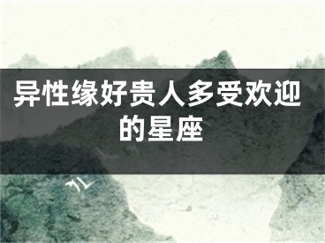 异性缘好贵人多受欢迎的星座