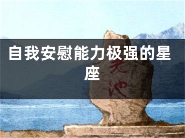 自我安慰能力极强的星座