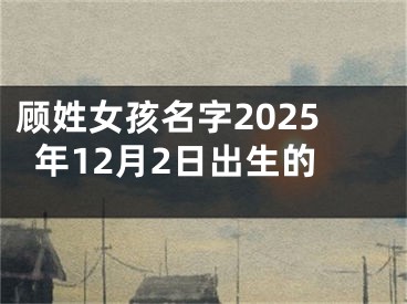 顾姓女孩名字2025年12月2日出生的
