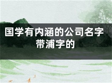 国学有内涵的公司名字带浦字的