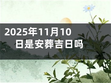 2025年11月10日是安葬吉日吗