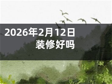 2026年2月12日装修好吗