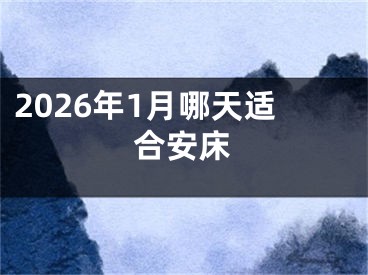 2026年1月哪天适合安床