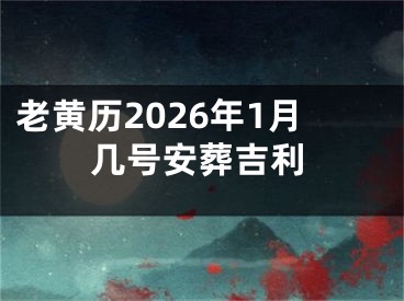 老黄历2026年1月几号安葬吉利