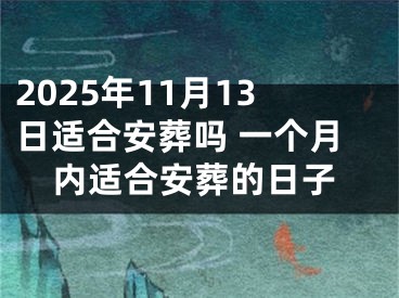 2025年11月13日适合安葬吗 一个月内适合安葬的日子