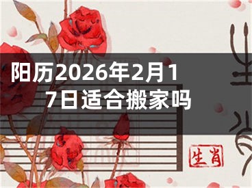 阳历2026年2月17日适合搬家吗