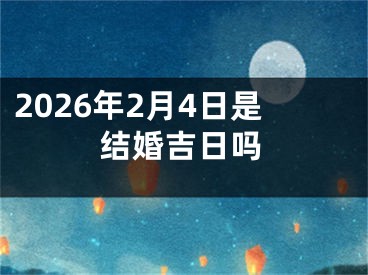 2026年2月4日是结婚吉日吗