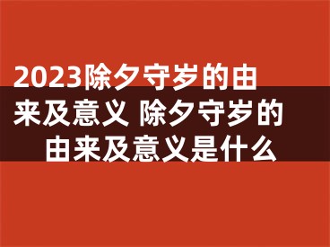 2023除夕守岁的由来及意义 除夕守岁的由来及意义是什么