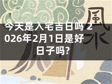 今天是入宅吉日吗 2026年2月1日是好日子吗?