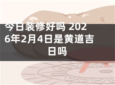 今日装修好吗 2026年2月4日是黄道吉日吗