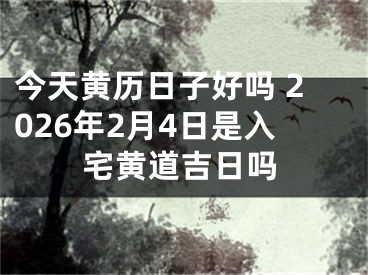 今天黄历日子好吗 2026年2月4日是入宅黄道吉日吗