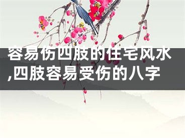 容易伤四肢的住宅风水,四肢容易受伤的八字