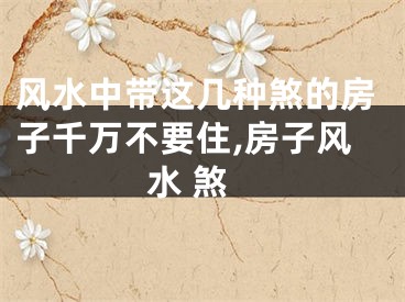 风水中带这几种煞的房子千万不要住,房子风水 煞