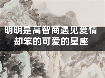 明明是高智商遇见爱情却笨的可爱的星座