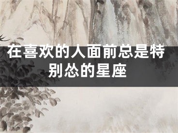 在喜欢的人面前总是特别怂的星座