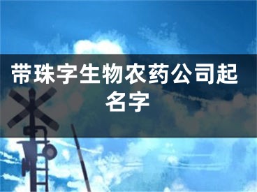 带珠字生物农药公司起名字