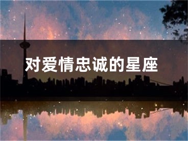 对爱情忠诚的星座