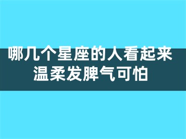 哪几个星座的人看起来温柔发脾气可怕
