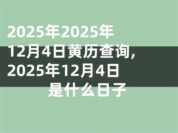 2025年2025年12月4日黄历查询,2025年12月4日是什么日子