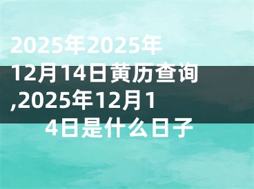 2025年2025年12月14日黄历查询,2025年12月14日是什么日子