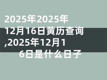 2025年2025年12月16日黄历查询,2025年12月16日是什么日子