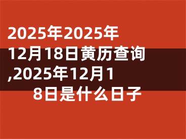 2025年2025年12月18日黄历查询,2025年12月18日是什么日子