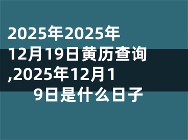 2025年2025年12月19日黄历查询,2025年12月19日是什么日子