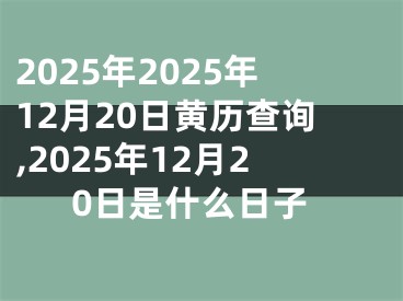 2025年2025年12月20日黄历查询,2025年12月20日是什么日子