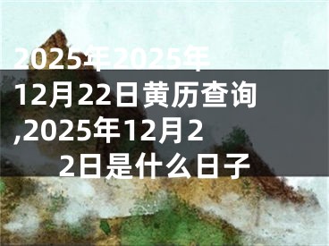 2025年2025年12月22日黄历查询,2025年12月22日是什么日子