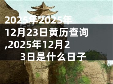 2025年2025年12月23日黄历查询,2025年12月23日是什么日子