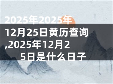 2025年2025年12月25日黄历查询,2025年12月25日是什么日子