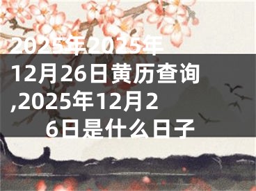 2025年2025年12月26日黄历查询,2025年12月26日是什么日子