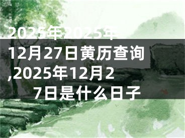 2025年2025年12月27日黄历查询,2025年12月27日是什么日子