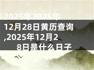 2025年2025年12月28日黄历查询,2025年12月28日是什么日子