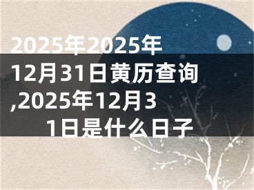 2025年2025年12月31日黄历查询,2025年12月31日是什么日子