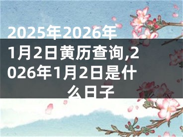 2025年2026年1月2日黄历查询,2026年1月2日是什么日子