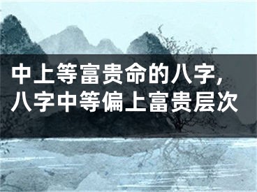 中上等富贵命的八字,八字中等偏上富贵层次