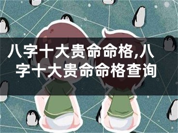 八字十大贵命命格,八字十大贵命命格查询