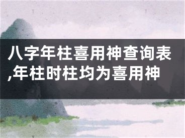 八字年柱喜用神查询表,年柱时柱均为喜用神