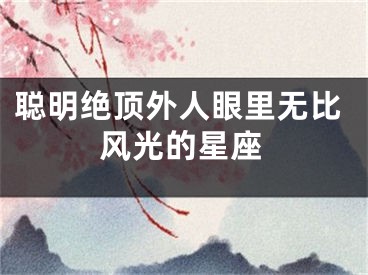 聪明绝顶外人眼里无比风光的星座