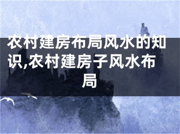 农村建房布局风水的知识,农村建房子风水布局