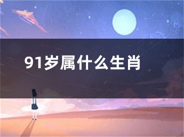 91岁属什么生肖