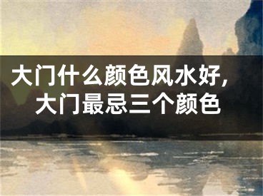 大门什么颜色风水好,大门最忌三个颜色