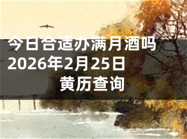 今日合适办满月酒吗 2026年2月25日黄历查询